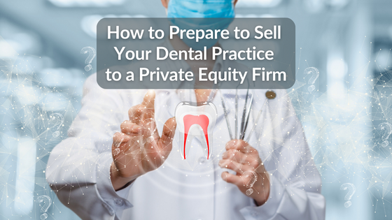 How to Prepare to Sell Your Dental Practice to a Private Equity Firm
