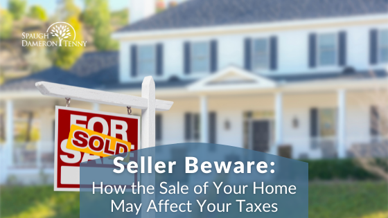 Seller Beware - How the Sale of Your Home May Affect Your Taxes