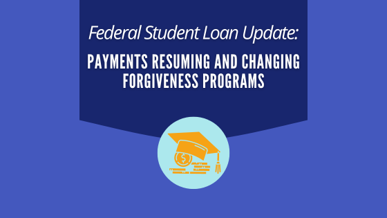 Student Loan Update - Payments Resuming and Changing Forgiveness Programs